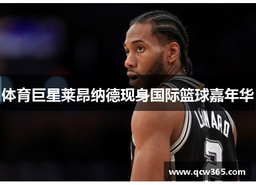 体育巨星莱昂纳德现身国际篮球嘉年华