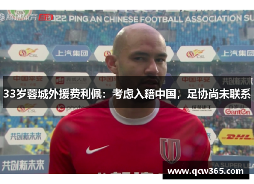 33岁蓉城外援费利佩：考虑入籍中国，足协尚未联系