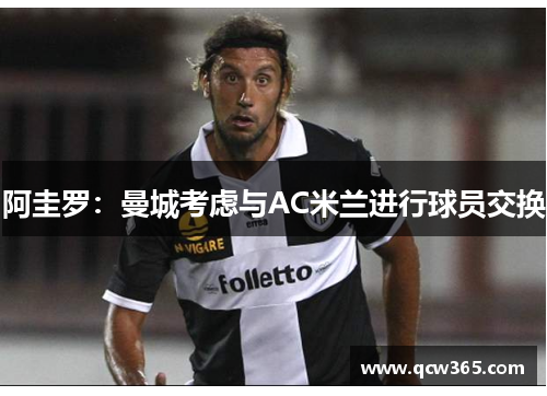 阿圭罗：曼城考虑与AC米兰进行球员交换